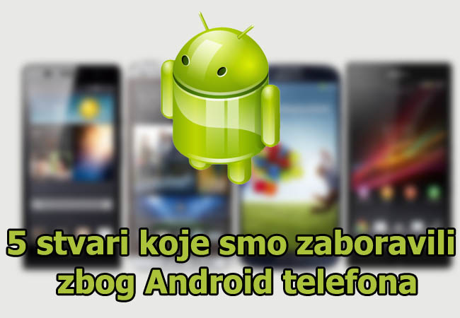 5 stvari koje smo zaboravili zbog Android telefona